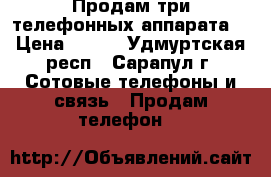 Продам три телефонных аппарата. › Цена ­ 500 - Удмуртская респ., Сарапул г. Сотовые телефоны и связь » Продам телефон   